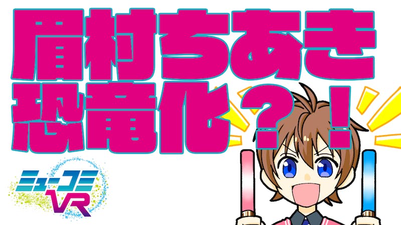 ミューコミVR眉村ちあきちゃん恐竜お披露目会！のアイキャッチ画像