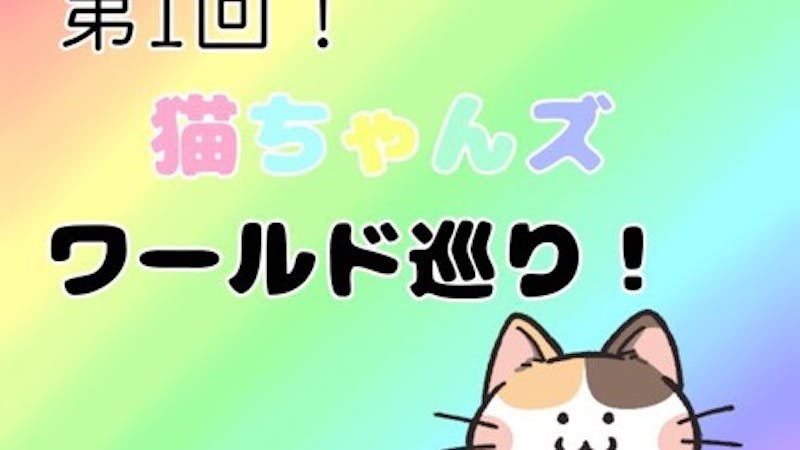 第1回猫ちゃんズとワールド巡り！のアイキャッチ画像