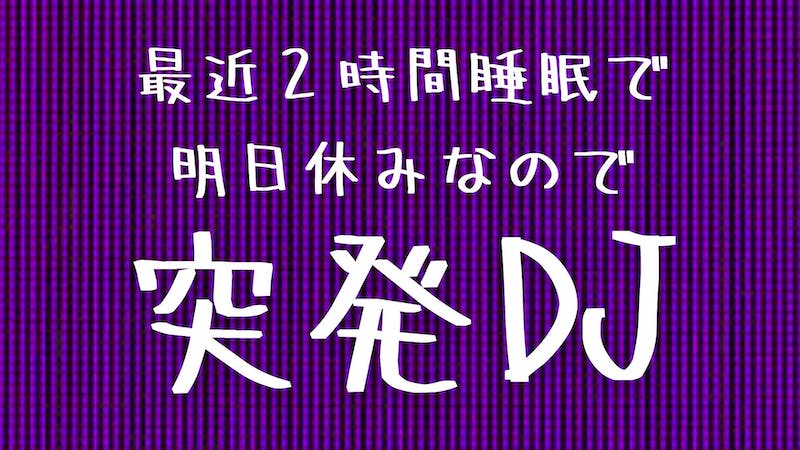 最近２時間睡眠で明日休みなので突発DJのアイキャッチ画像